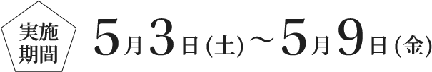 実施期間：5月3日（土）〜5月9日（金）