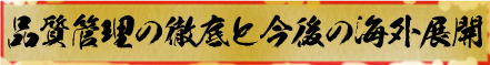 品質管理の徹底と今後の海外展開