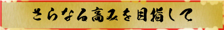 さらなる高みを目指して