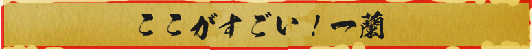 ここがすごい!一蘭